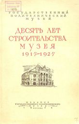  Десять лет строительства Государственного политехнического музея, 1917-1927. - М., 1928.