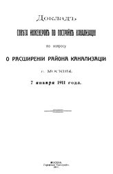  Доклад Совета инженеров по постройке канализации по вопросу о расширении района канализации г. Москвы. - М., 1911.