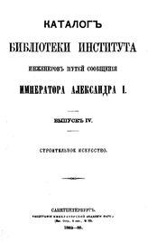  Каталог Библиотеки Института инженеров путей сообщения Императора Александра I. Вып. 4. - СПб., между 1882 и 1885.